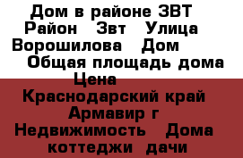 Дом в районе ЗВТ › Район ­ Звт › Улица ­ Ворошилова › Дом ­ 127/5 › Общая площадь дома ­ 90 › Цена ­ 3 500 000 - Краснодарский край, Армавир г. Недвижимость » Дома, коттеджи, дачи продажа   . Краснодарский край,Армавир г.